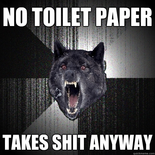 No Toilet Paper Takes Shit Anyway  Insanity Wolf