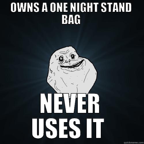 OWNS A ONE NIGHT STAND BAG NEVER USES IT  Forever Alone