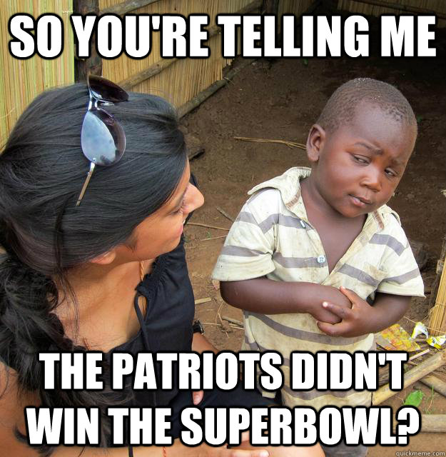 So you're telling me The Patriots didn't win the superbowl?  