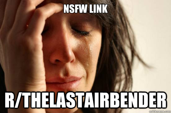 NSFW Link r/Thelastairbender  First World Problems