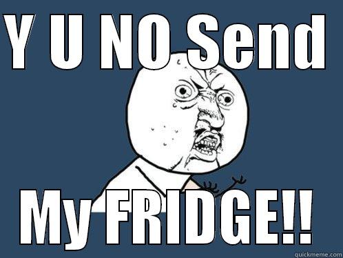 Y U NO SEND  MY FRIDGE!! Y U No