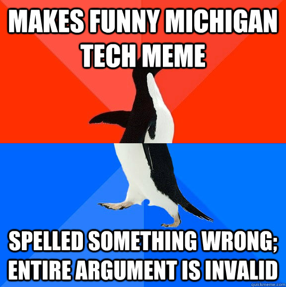 Makes funny michigan tech meme spelled something wrong; entire argument is invalid  Socially Awesome Awkward Penguin