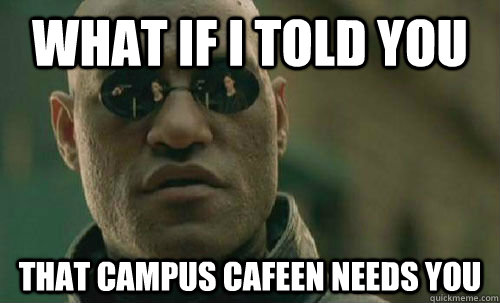What if i told you That Campus Cafeen needs you  