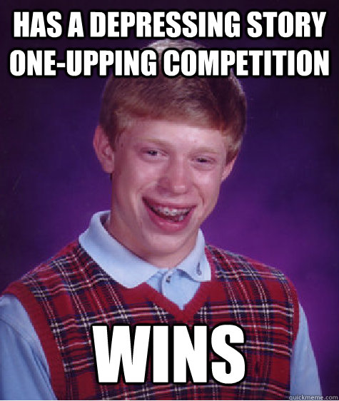 HAs a depressing story one-upping competition  wins  Bad Luck Brian