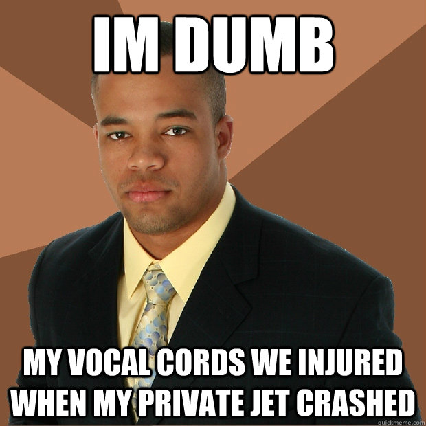 Im dumb my vocal cords we injured when my private jet crashed  Successful Black Man