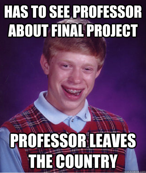 has to see professor about final project professor leaves the country  Bad Luck Brian