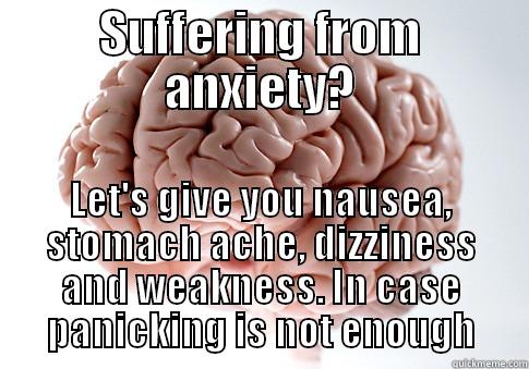 SUFFERING FROM ANXIETY? LET'S GIVE YOU NAUSEA, STOMACH ACHE, DIZZINESS AND WEAKNESS. IN CASE PANICKING IS NOT ENOUGH Scumbag Brain