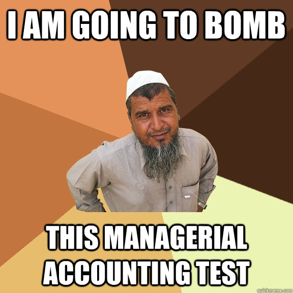 I am going to bomb this managerial accounting test  Ordinary Muslim Man