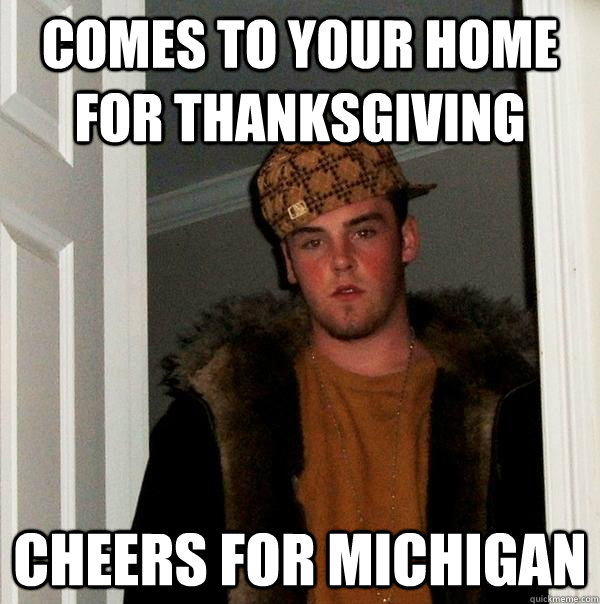 Comes To your home for thanksgiving Cheers for Michigan  Scumbag Steve
