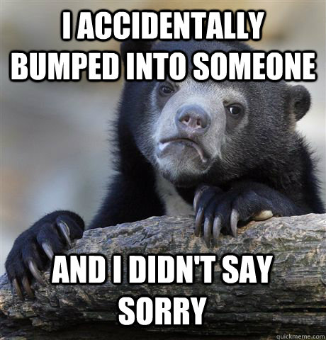 I accidentally bumped into someone and i didn't say sorry  Confession Bear