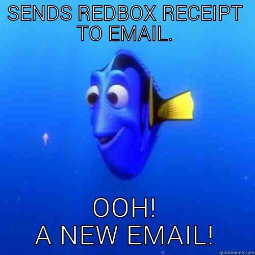 email idiot - SENDS REDBOX RECEIPT TO EMAIL. OOH! A NEW EMAIL! dory