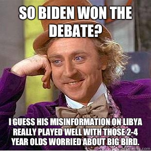 So Biden won the debate? I guess his misinformation on Libya really played well with those 2-4 year olds worried about Big Bird.  Condescending Wonka