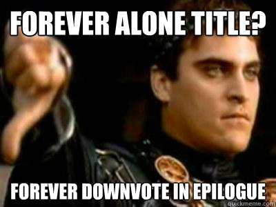 Forever Alone Title? Forever downvote in epilogue  Downvoting Roman