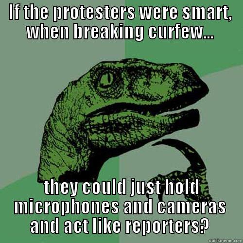 IF THE PROTESTERS WERE SMART, WHEN BREAKING CURFEW...  THEY COULD JUST HOLD MICROPHONES AND CAMERAS AND ACT LIKE REPORTERS? Philosoraptor