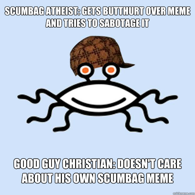 Scumbag Atheist: Gets Butthurt over meme and tries to sabotage it Good Guy Christian: Doesn't care about his own scumbag meme  Scumbag rAtheism