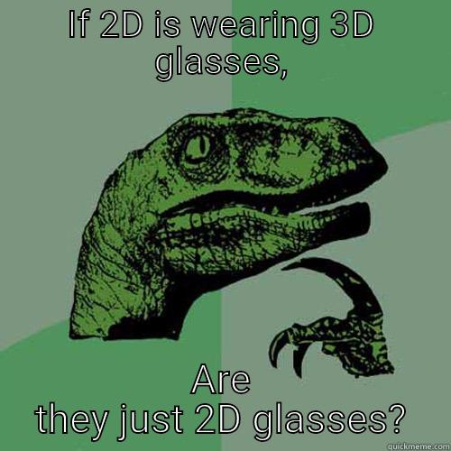IF 2D IS WEARING 3D GLASSES, ARE THEY JUST 2D GLASSES? Philosoraptor