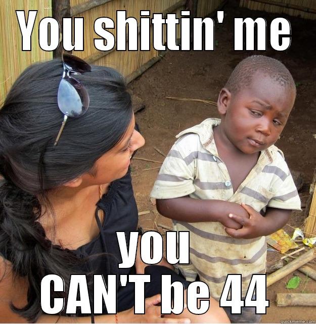 YOU SHITTIN' ME YOU CAN'T BE 44 Skeptical Third World Kid
