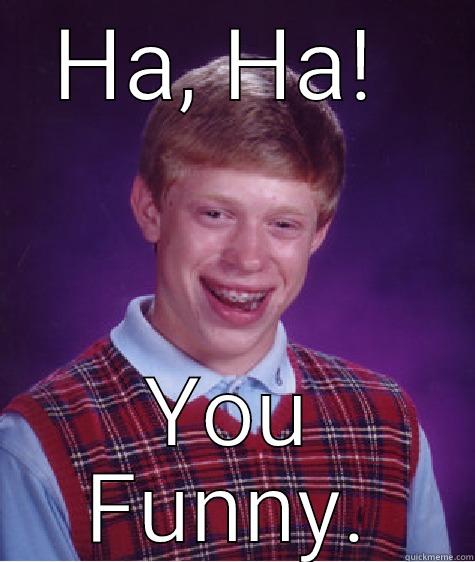 HA, HA!  YOU FUNNY. Bad Luck Brian