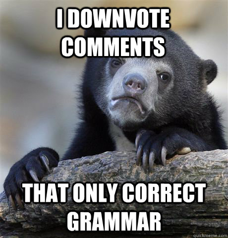 I downvote comments that only correct grammar  Confession Bear