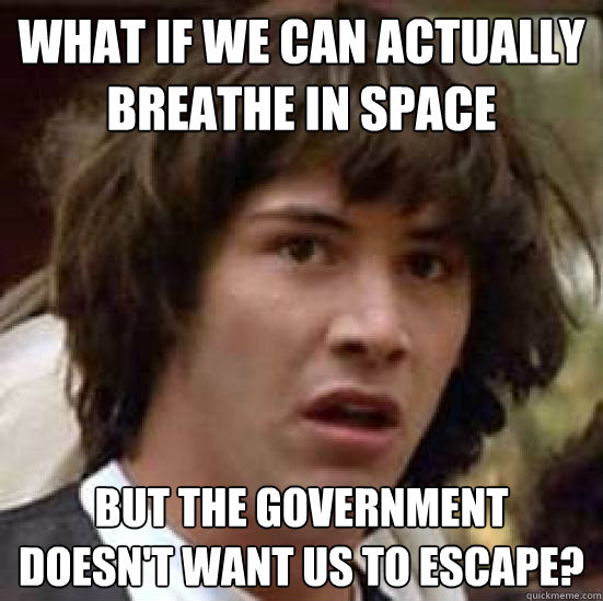 What if we can actually breathe in space but the government doesn't want us to escape? - What if we can actually breathe in space but the government doesn't want us to escape?  conspiracy keanu