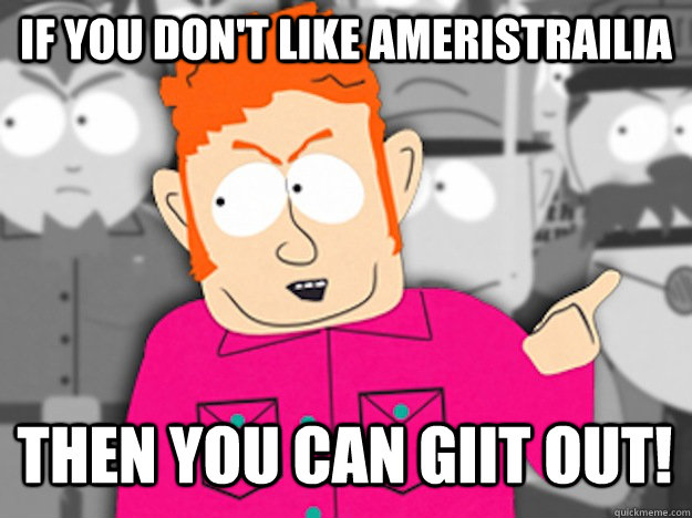 If you don't like Ameristrailia then You can giit out!  Git Out Skeeter