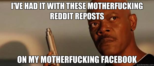 i've had it with these motherfucking reddit reposts   on my motherfucking facebook  Snakes on a Plane Sammy Jackson