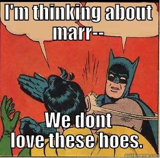 I'M THINKING ABOUT MARR-- WE DONT LOVE THESE HOES.  Slappin Batman