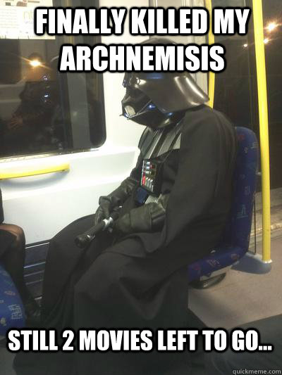 Finally killed my archnemisis still 2 movies left to go...  Sad Vader