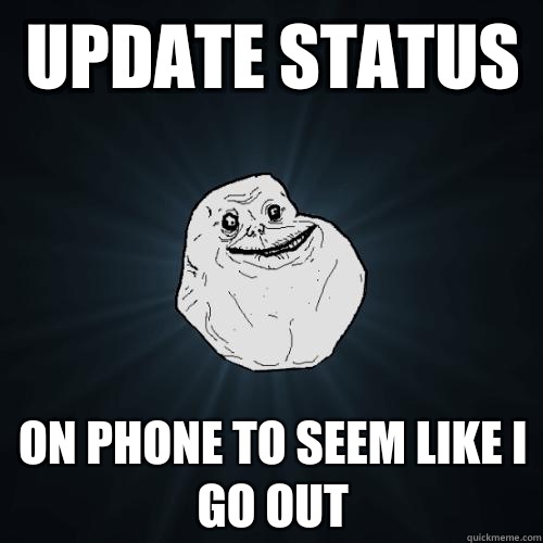 Update status  On phone to seem like I
 go out   Forever Alone