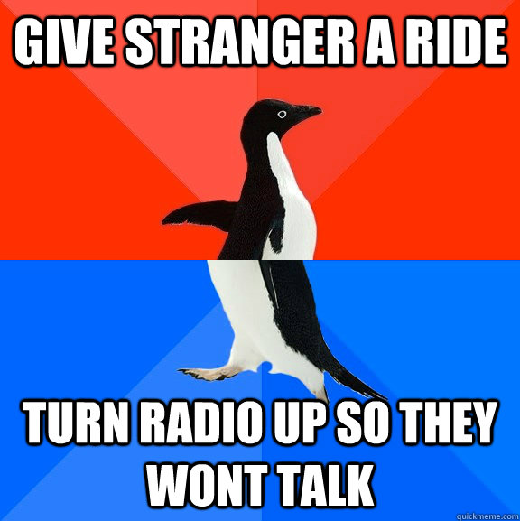 Give stranger a ride turn radio up so they wont talk - Give stranger a ride turn radio up so they wont talk  Socially Awesome Awkward Penguin