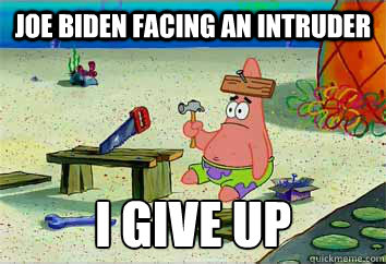 Joe Biden facing an intruder I give up - Joe Biden facing an intruder I give up  I have no idea what Im doing - Patrick Star