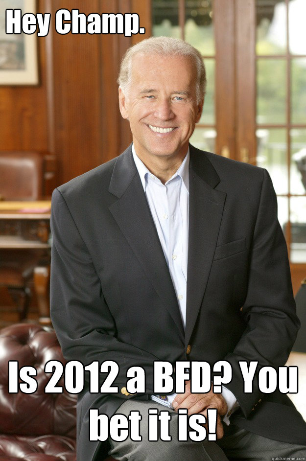 Hey Champ. Is 2012 a BFD? You bet it is! - Hey Champ. Is 2012 a BFD? You bet it is!  Biden 2012 BFD