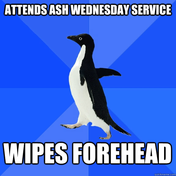 Attends Ash Wednesday Service Wipes forehead  Socially Awkward Penguin