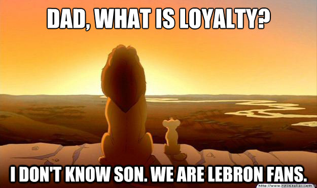 Dad, what is loyalty? I don't know son. we are lebron fans. - Dad, what is loyalty? I don't know son. we are lebron fans.  Lion King Gladstone