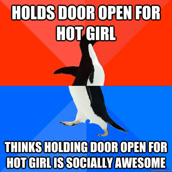 Holds door open for hot girl  thinks holding door open for hot girl is socially awesome  socially awkward penguin socially awesome penguin