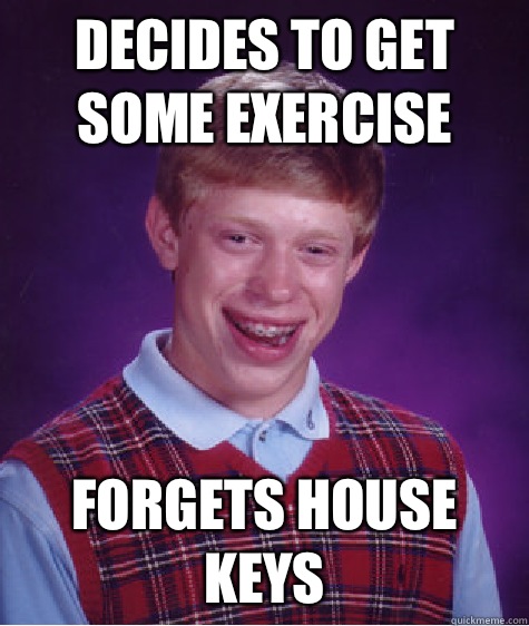 Decides to get some exercise Forgets house keys  Bad Luck Brian
