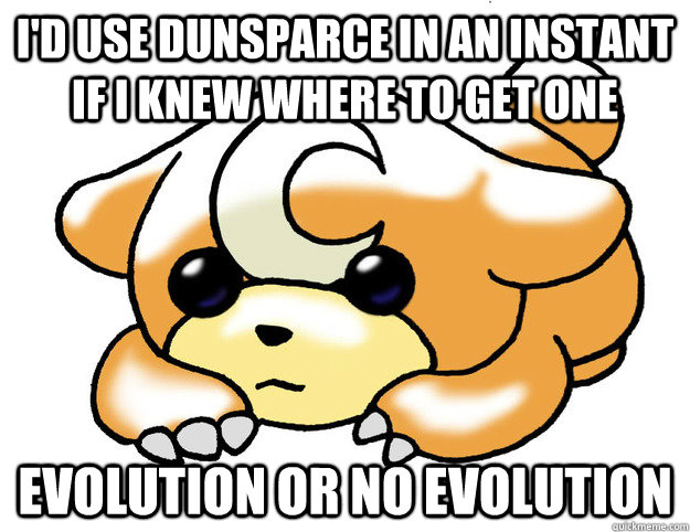 I'd use dunsparce in an instant if I knew where to get one Evolution or no evolution  Confession Teddiursa