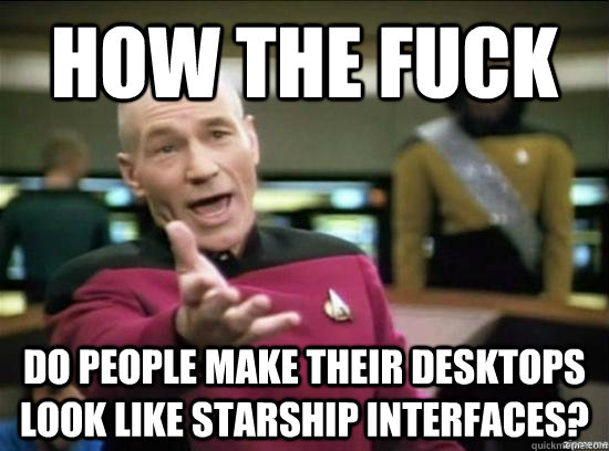 how the fuck do people make their desktops look like starship interfaces? - how the fuck do people make their desktops look like starship interfaces?  Misc