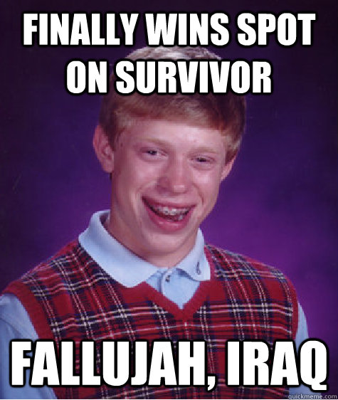 Finally wins spot on Survivor Fallujah, Iraq  Badluckbrian