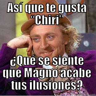 ASÍ QUE TE GUSTA “CHIRI” ¿QUÉ SE SIENTE QUE MAGNO ACABE TUS ILUSIONES? Condescending Wonka