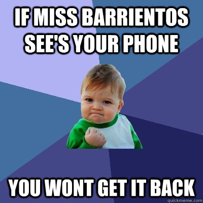 if miss barrientos see's your phone you wont get it back  Success Kid