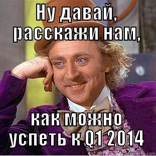 НУ ДАВАЙ, РАССКАЖИ НАМ, КАК МОЖНО УСПЕТЬ К Q1 2014 Condescending Wonka