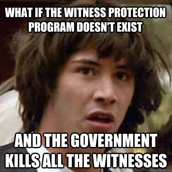What if the Witness Protection program doesn't exist and the government kills all the witnesses - What if the Witness Protection program doesn't exist and the government kills all the witnesses  conspiracy keanu