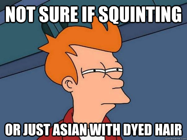 Not sure if squinting Or just asian with dyed hair - Not sure if squinting Or just asian with dyed hair  Hmmm...