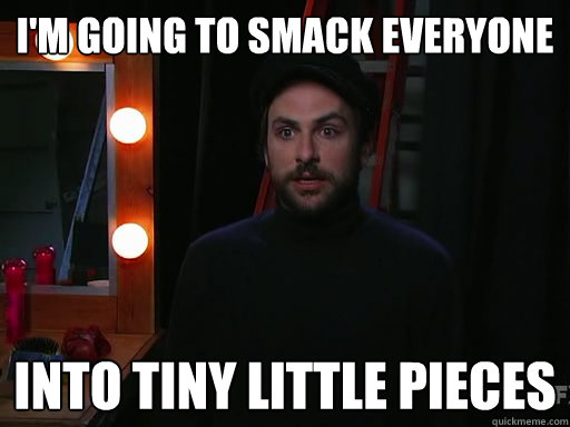I'm going to smack everyone into tiny little pieces - I'm going to smack everyone into tiny little pieces  Pissed off Charlie