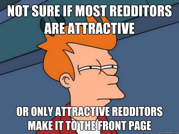 Not sure if most redditors are attractive Or only attractive redditors make it to the front page  Futurama Fry