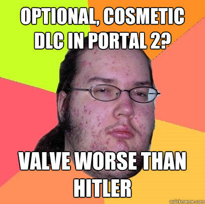 optional, cosmetic dlc in portal 2? valve worse than hitler - optional, cosmetic dlc in portal 2? valve worse than hitler  Butthurt Dweller