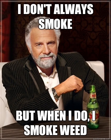 I don't always smoke but when I do, i smoke weed  The Most Interesting Man In The World