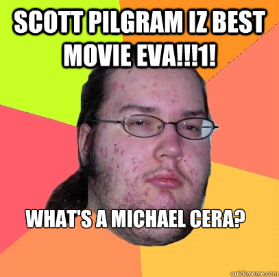 scott pilgram iz best movie eva!!!1! what's a michael cera?  Butthurt Dweller