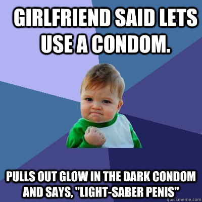 Girlfriend said lets use a condom. Pulls out glow in the dark condom and says, 